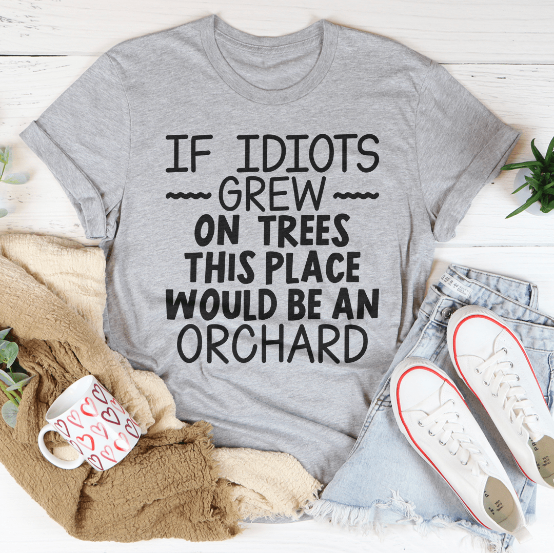 If Idiots Grew On Trees This Place Would Be An Orchard Tee