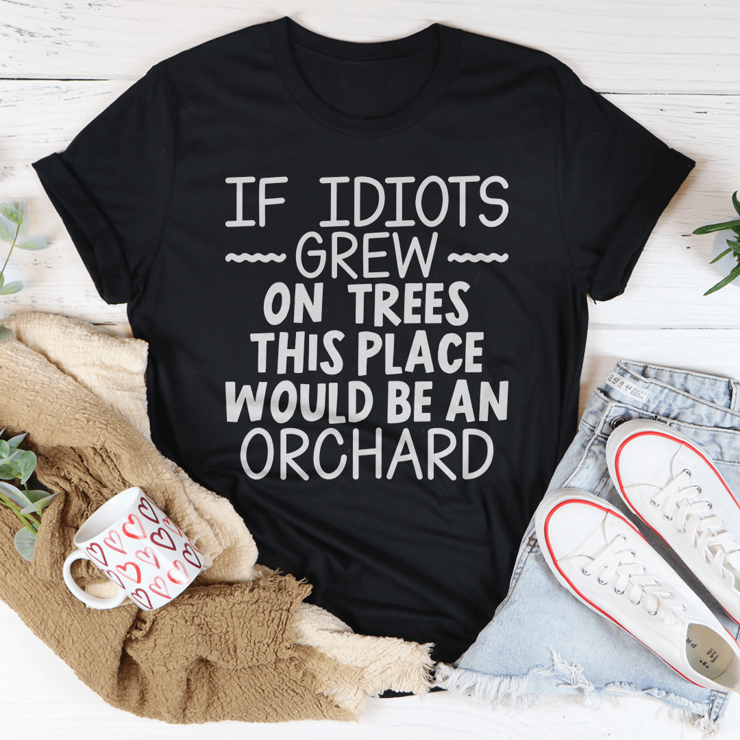 If Idiots Grew On Trees This Place Would Be An Orchard Tee